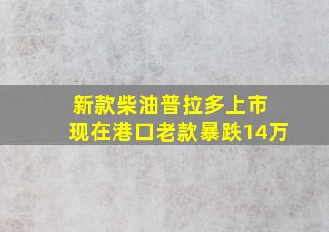 新款柴油普拉多上市 现在港口老款暴跌14万